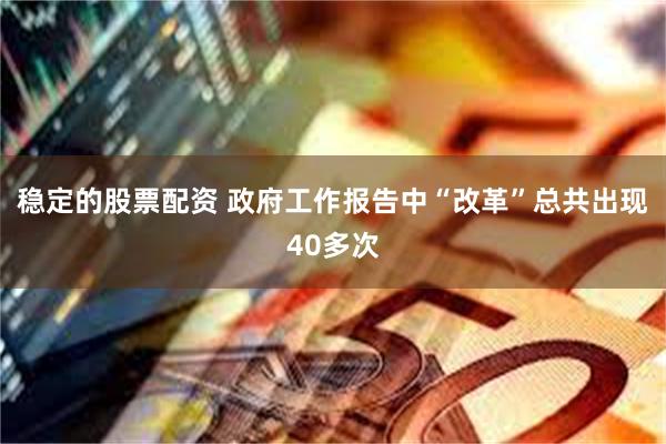 稳定的股票配资 政府工作报告中“改革”总共出现40多次