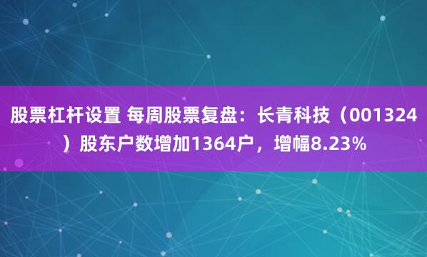 股票杠杆设置 每周股票复盘：长青科技（001324）股东户数增加1364户，增幅8.23%