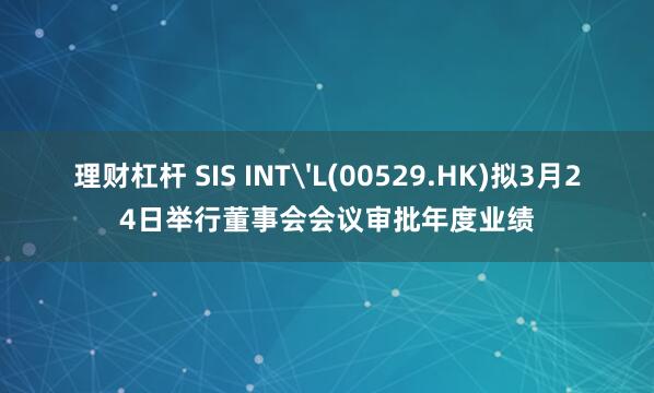 理财杠杆 SIS INT'L(00529.HK)拟3月24日举行董事会会议审批年度业绩