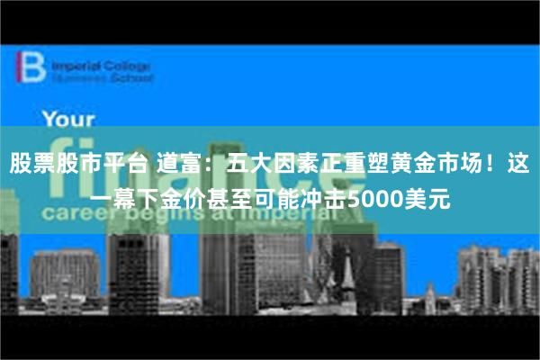 股票股市平台 道富：五大因素正重塑黄金市场！这一幕下金价甚至可能冲击5000美元