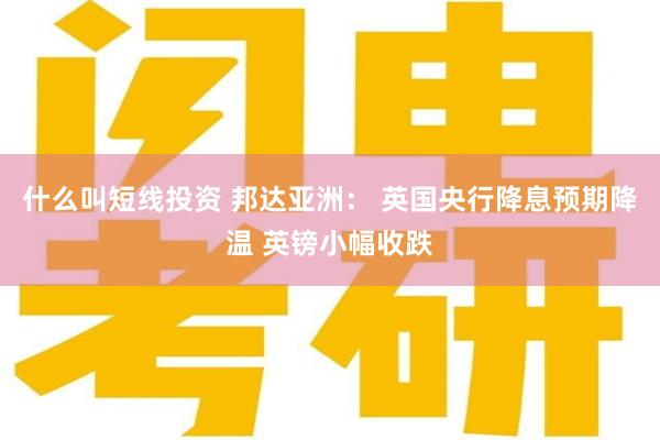 什么叫短线投资 邦达亚洲： 英国央行降息预期降温 英镑小幅收跌