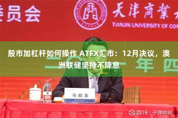 股市加杠杆如何操作 ATFX汇市：12月决议，澳洲联储坚持不降息