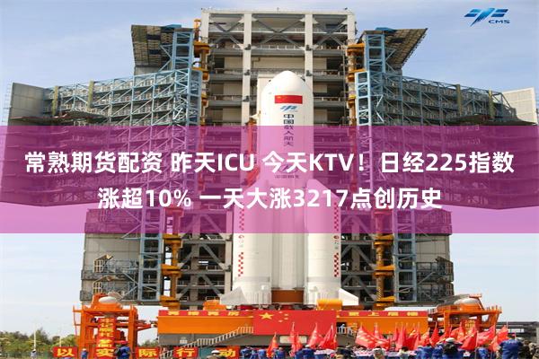 常熟期货配资 昨天ICU 今天KTV！日经225指数涨超10% 一天大涨3217点创历史