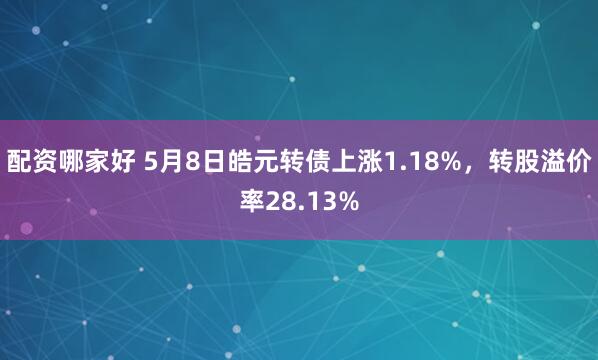 配资哪家好 5月8日皓元转债上涨1.18%，转股溢价率28.13%