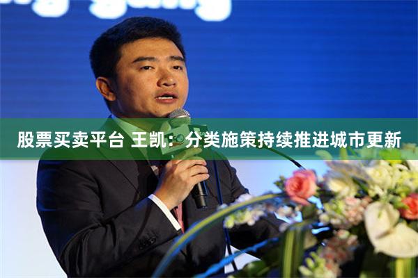 股票买卖平台 王凯：分类施策持续推进城市更新