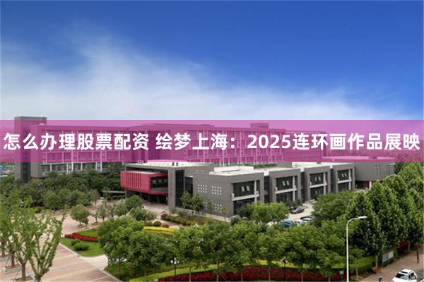 怎么办理股票配资 绘梦上海：2025连环画作品展映