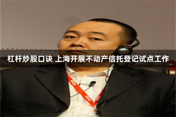 杠杆炒股口诀 上海开展不动产信托登记试点工作