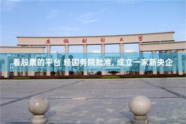 看股票的平台 经国务院批准, 成立一家新央企