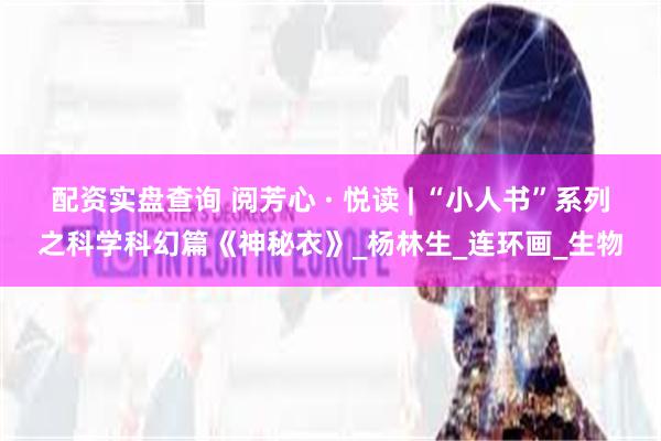 配资实盘查询 阅芳心 · 悦读 | “小人书”系列之科学科幻篇《神秘衣》_杨林生_连环画_生物
