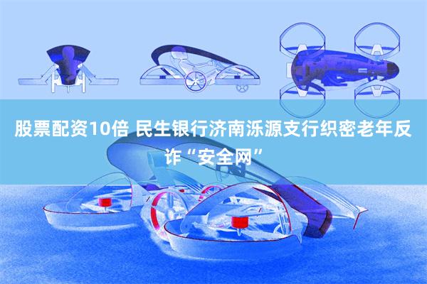 股票配资10倍 民生银行济南泺源支行织密老年反诈“安全网”