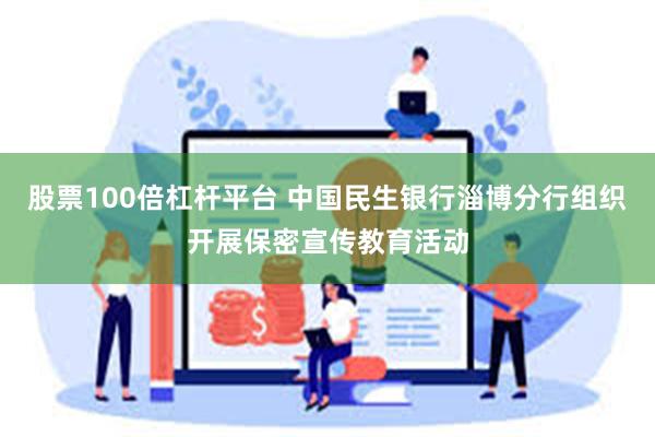 股票100倍杠杆平台 中国民生银行淄博分行组织开展保密宣传教育活动