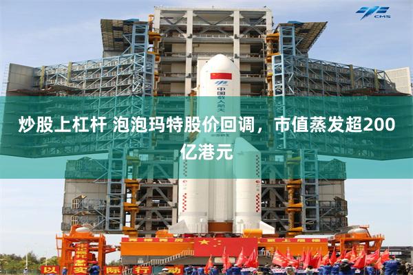 炒股上杠杆 泡泡玛特股价回调，市值蒸发超200亿港元