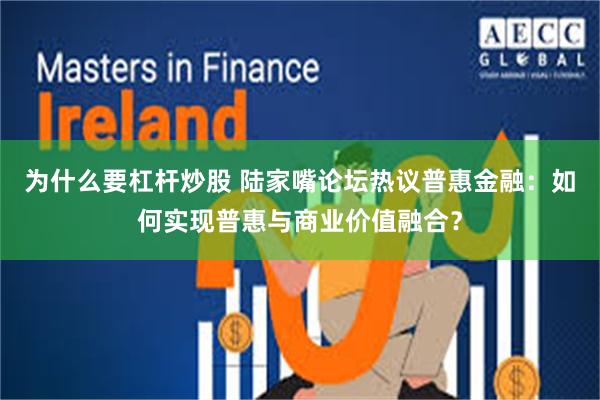 为什么要杠杆炒股 陆家嘴论坛热议普惠金融：如何实现普惠与商业价值融合？