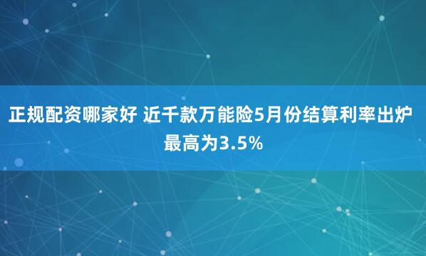 正规配资哪家好 近千款万能险5月份结算利率出炉 最高为3.5%