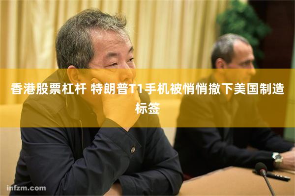 香港股票杠杆 特朗普T1手机被悄悄撤下美国制造标签